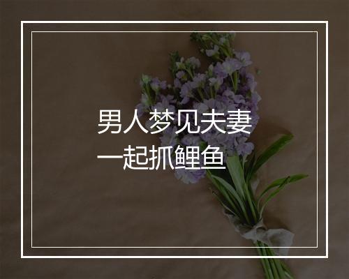 男人梦见夫妻一起抓鲤鱼