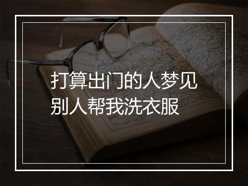 打算出门的人梦见别人帮我洗衣服