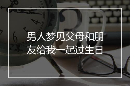 男人梦见父母和朋友给我一起过生日