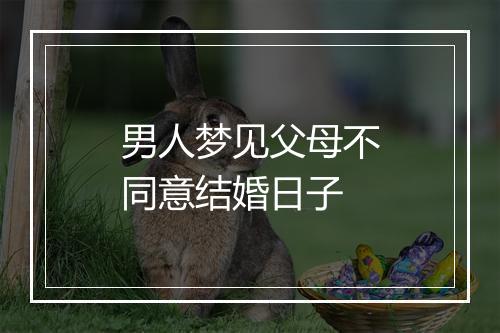 男人梦见父母不同意结婚日子