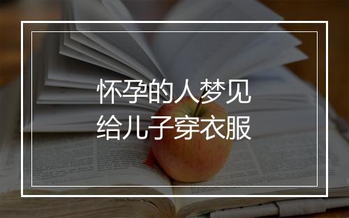 怀孕的人梦见给儿子穿衣服