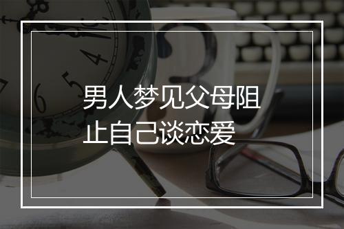 男人梦见父母阻止自己谈恋爱