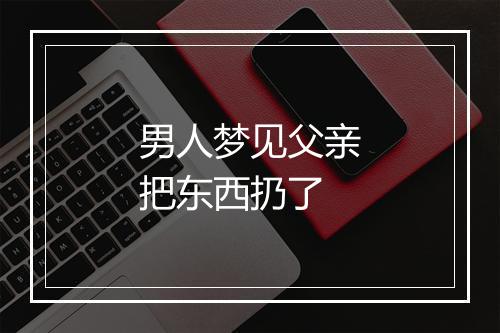 男人梦见父亲把东西扔了