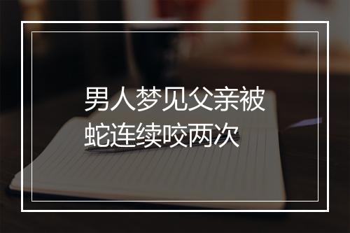 男人梦见父亲被蛇连续咬两次