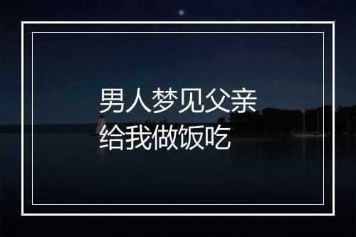 男人梦见父亲给我做饭吃