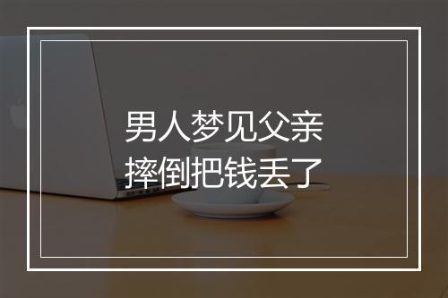 男人梦见父亲摔倒把钱丢了