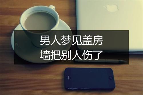 男人梦见盖房墙把别人伤了