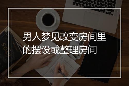 男人梦见改变房间里的摆设或整理房间