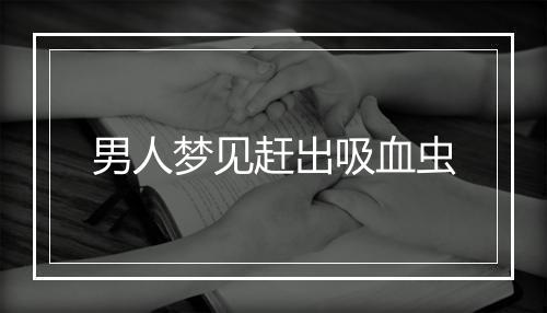 男人梦见赶出吸血虫