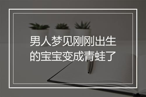 男人梦见刚刚出生的宝宝变成青蛙了