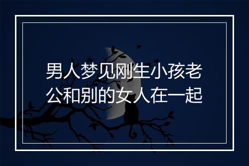 男人梦见刚生小孩老公和别的女人在一起