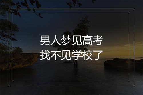 男人梦见高考找不见学校了