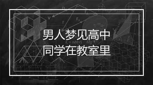 男人梦见高中同学在教室里