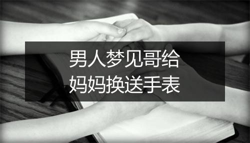 男人梦见哥给妈妈换送手表