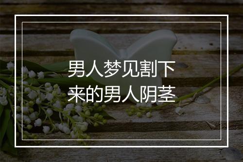 男人梦见割下来的男人阴茎