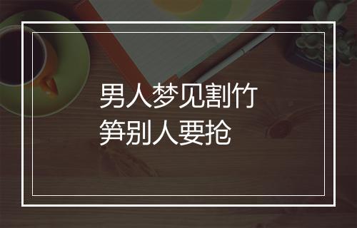 男人梦见割竹笋别人要抢