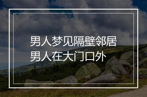 男人梦见隔壁邻居男人在大门口外