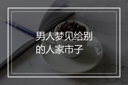 男人梦见给别的人家市子