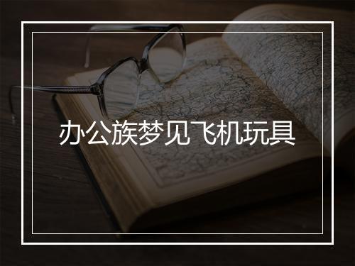 办公族梦见飞机玩具