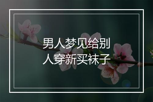 男人梦见给别人穿新买袜子