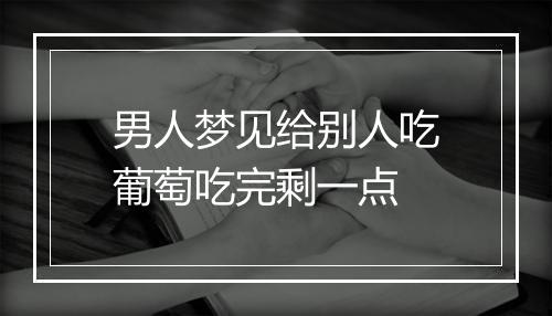 男人梦见给别人吃葡萄吃完剩一点