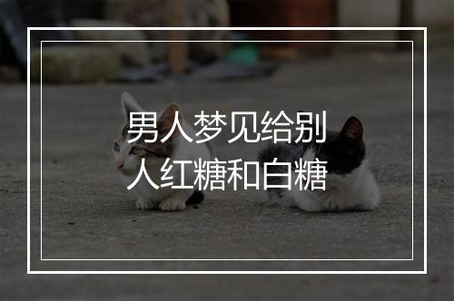 男人梦见给别人红糖和白糖