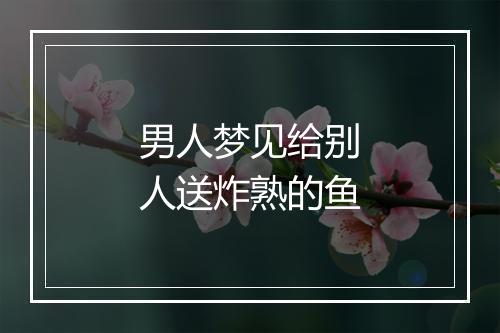 男人梦见给别人送炸熟的鱼