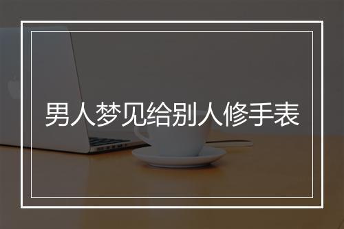 男人梦见给别人修手表