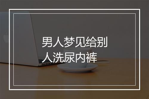 男人梦见给别人洗尿内裤