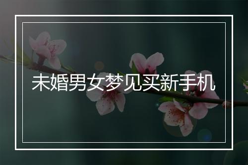 未婚男女梦见买新手机