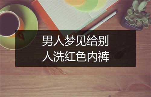 男人梦见给别人洗红色内裤