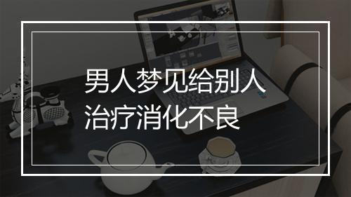 男人梦见给别人治疗消化不良