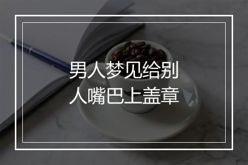 男人梦见给别人嘴巴上盖章