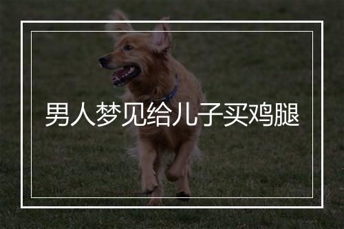 男人梦见给儿子买鸡腿