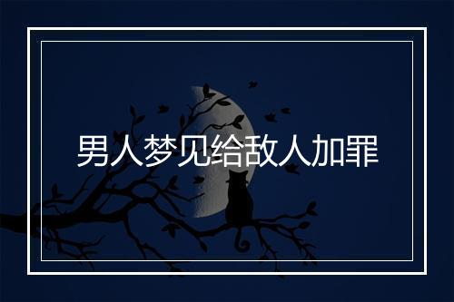 男人梦见给敌人加罪