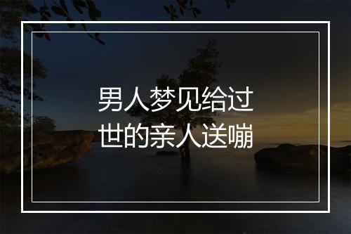 男人梦见给过世的亲人送嘣