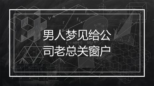 男人梦见给公司老总关窗户