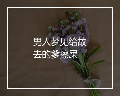 男人梦见给故去的爹擦屎