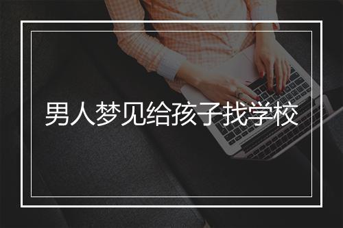 男人梦见给孩子找学校