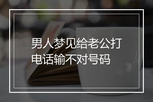 男人梦见给老公打电话输不对号码