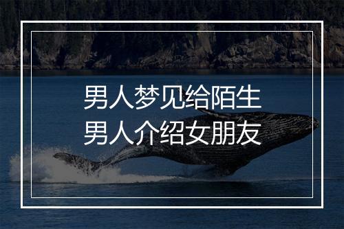 男人梦见给陌生男人介绍女朋友