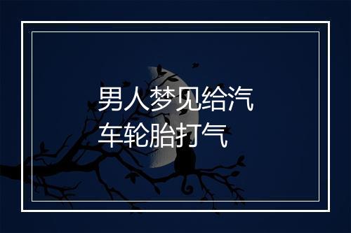 男人梦见给汽车轮胎打气