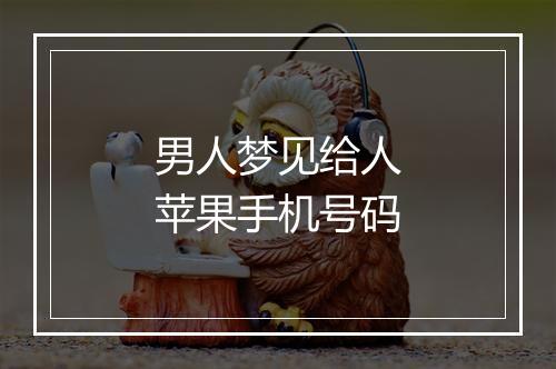 男人梦见给人苹果手机号码