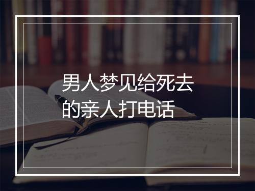 男人梦见给死去的亲人打电话