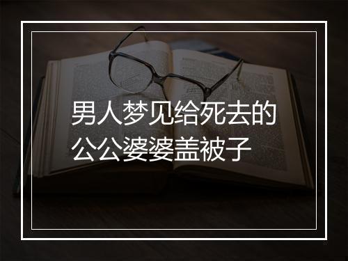 男人梦见给死去的公公婆婆盖被子