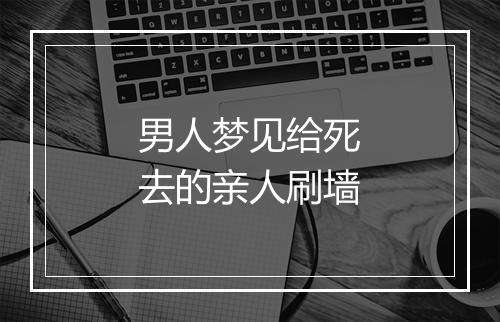 男人梦见给死去的亲人刷墙