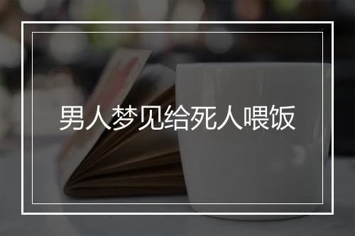 男人梦见给死人喂饭