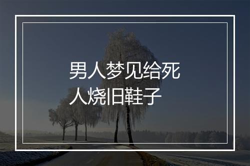 男人梦见给死人烧旧鞋子