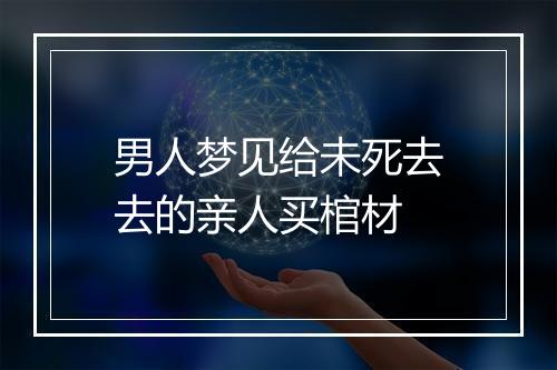 男人梦见给未死去去的亲人买棺材