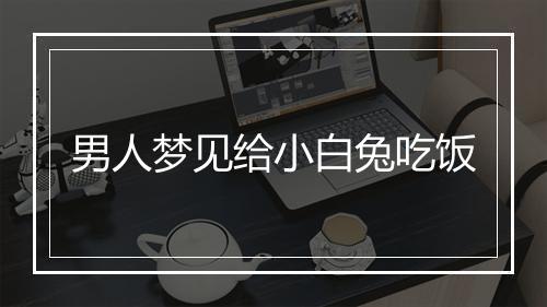 男人梦见给小白兔吃饭